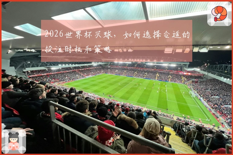 2026世界杯买球，如何选择合适的投注时机和策略