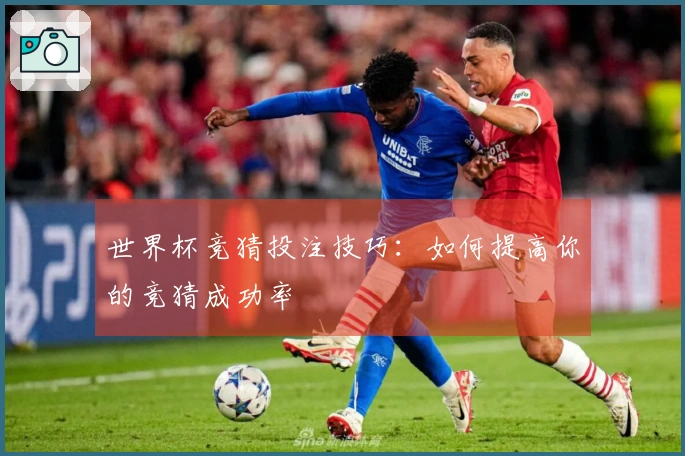 世界杯竞猜投注技巧：如何提高你的竞猜成功率