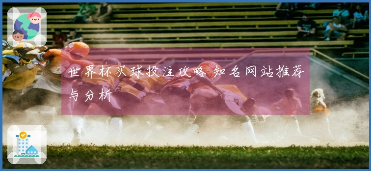 世界杯买球投注攻略 知名网站推荐与分析