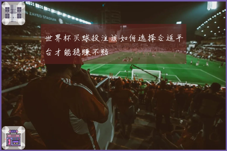 世界杯买球投注该如何选择合适平台才能稳赚不赔
