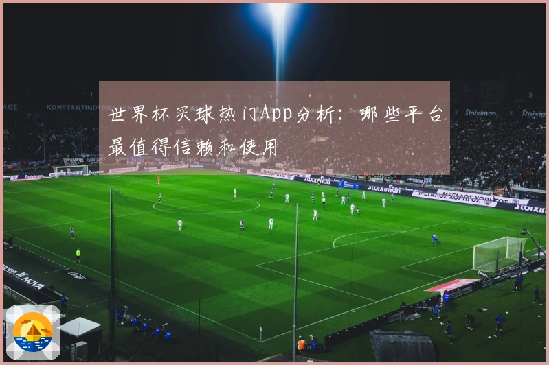世界杯买球热门App分析：哪些平台最值得信赖和使用
