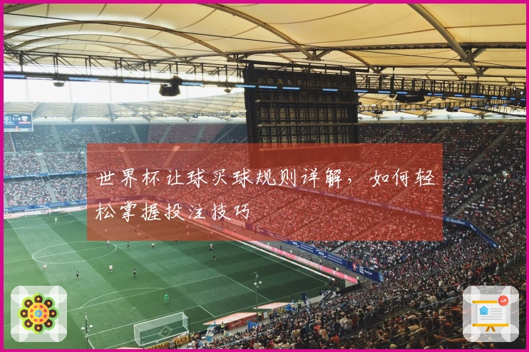 世界杯让球买球规则详解，如何轻松掌握投注技巧