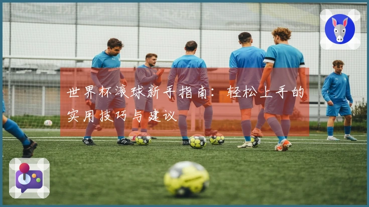 世界杯滚球新手指南：轻松上手的实用技巧与建议