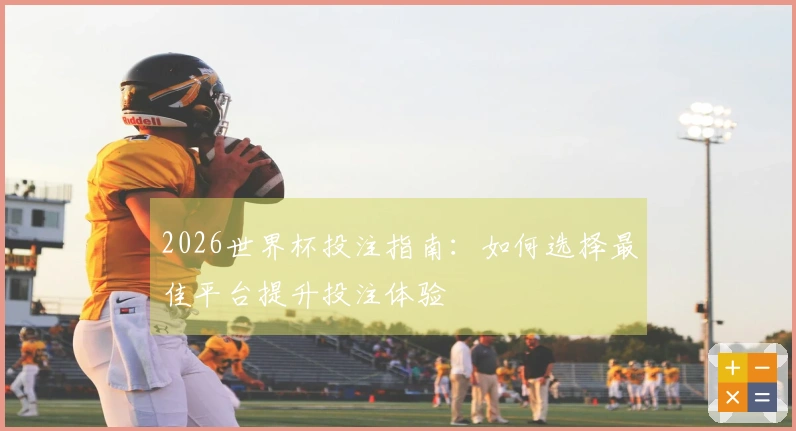 2026世界杯投注指南：如何选择最佳平台提升投注体验