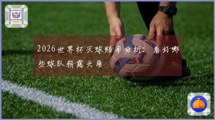 2026世界杯买球赔率分析：看好哪些球队崭露头角