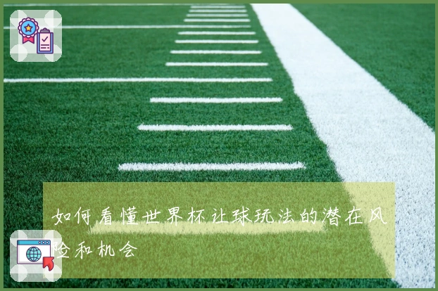 如何看懂世界杯让球玩法的潜在风险和机会