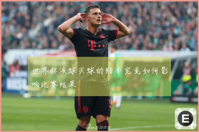 世界杯滚球买球的赔率究竟如何影响比赛结果