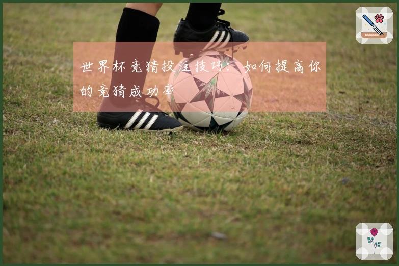 世界杯竞猜投注技巧：如何提高你的竞猜成功率
